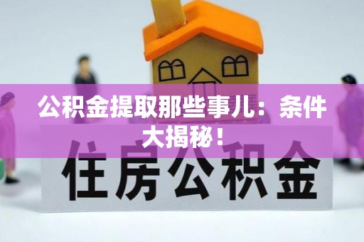 万源公积金提取那些事儿：条件大揭秘！