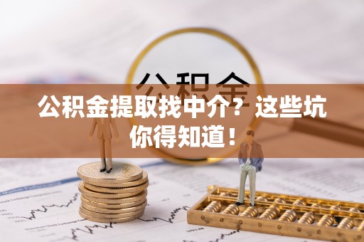 万源公积金提取找中介？这些坑你得知道！