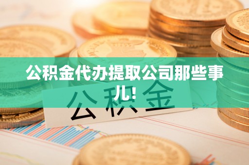万源公积金代办提取公司那些事儿！