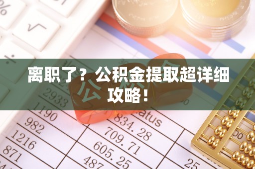万源离职了？公积金提取超详细攻略！