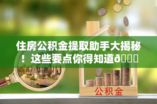 万源住房公积金提取助手大揭秘！这些要点你得知道😎
