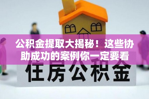 万源公积金提取大揭秘！这些协助成功的案例你一定要看