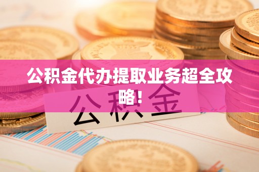 万源公积金代办提取业务超全攻略！