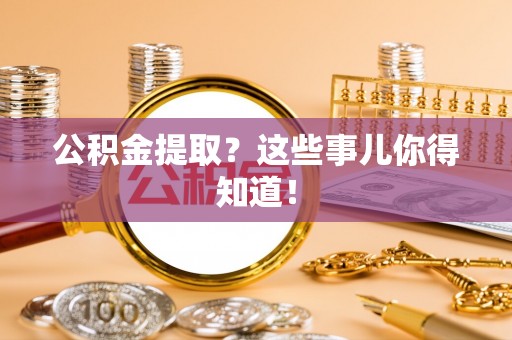 万源公积金提取？这些事儿你得知道！