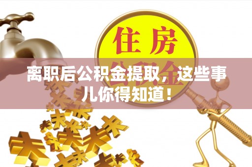 万源离职后公积金提取，这些事儿你得知道！