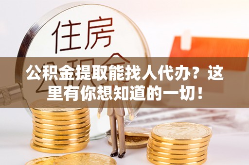 万源公积金提取能找人代办？这里有你想知道的一切！