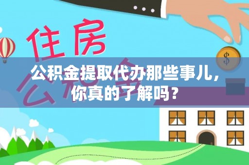 万源公积金提取代办那些事儿，你真的了解吗？