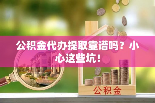 万源公积金代办提取靠谱吗？小心这些坑！