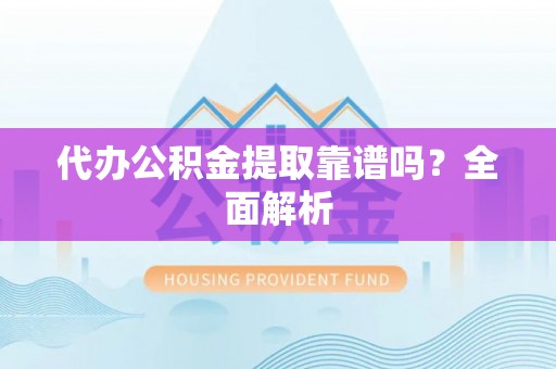 万源代办公积金提取靠谱吗？全面解析