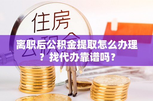 万源离职后公积金提取怎么办理？找代办靠谱吗？