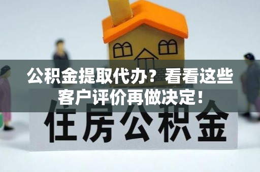 万源公积金提取代办？看看这些客户评价再做决定！