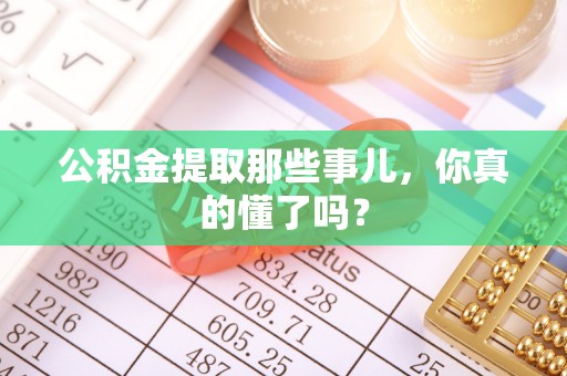 万源公积金提取那些事儿，你真的懂了吗？