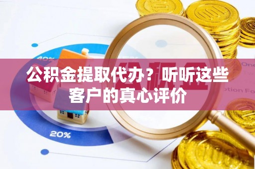 万源公积金提取代办？听听这些客户的真心评价