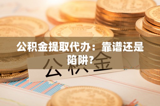 万源公积金提取代办：靠谱还是陷阱？