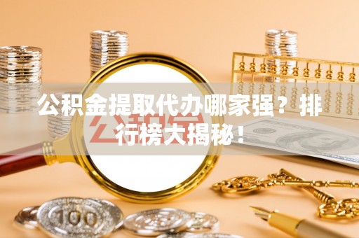 万源公积金提取代办哪家强？排行榜大揭秘！