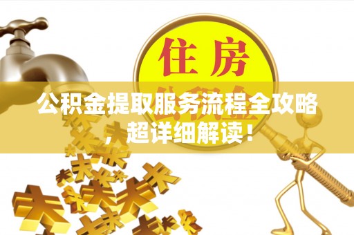 万源公积金提取服务流程全攻略，超详细解读！