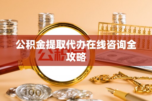 万源公积金提取代办在线咨询全攻略