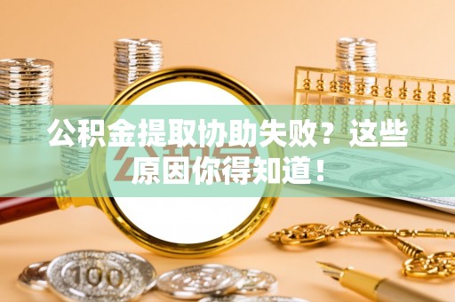 万源公积金提取协助失败？这些原因你得知道！