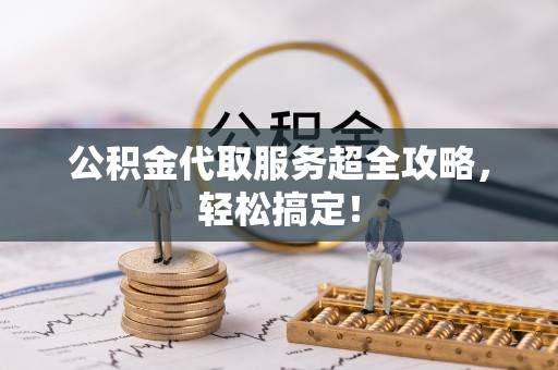 万源公积金代取服务超全攻略，轻松搞定！