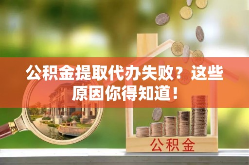 万源公积金提取代办失败？这些原因你得知道！