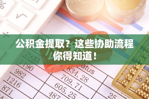 万源公积金提取？这些协助流程你得知道！