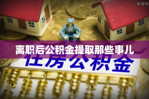 万源离职后公积金提取那些事儿