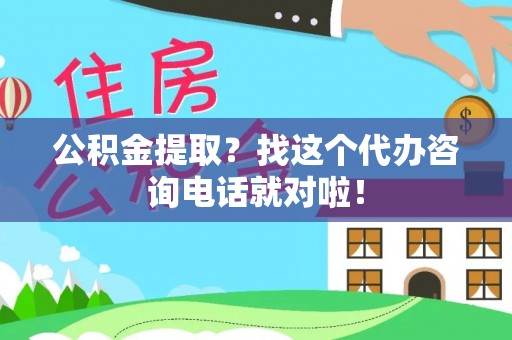 万源公积金提取？找这个代办咨询电话就对啦！