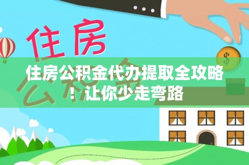 万源住房公积金代办提取全攻略！让你少走弯路