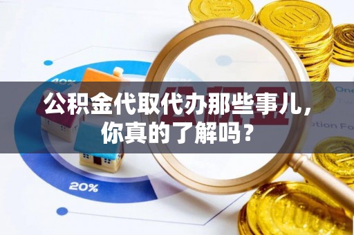 万源公积金代取代办那些事儿，你真的了解吗？