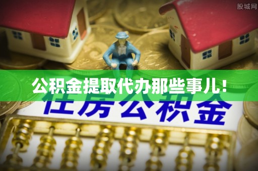 万源公积金提取代办那些事儿！