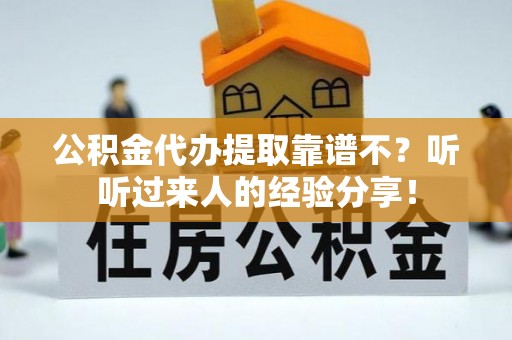 万源公积金代办提取靠谱不？听听过来人的经验分享！