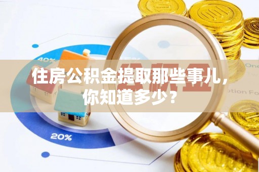 万源住房公积金提取那些事儿，你知道多少？