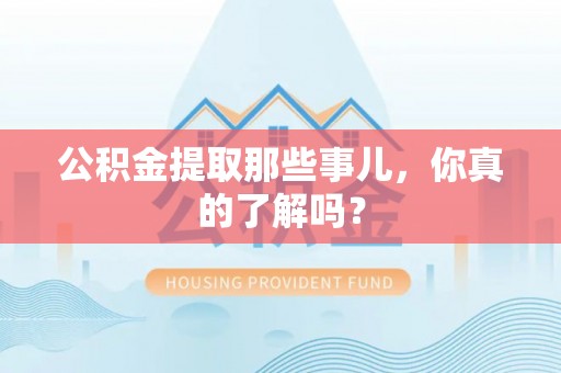 万源公积金提取那些事儿，你真的了解吗？