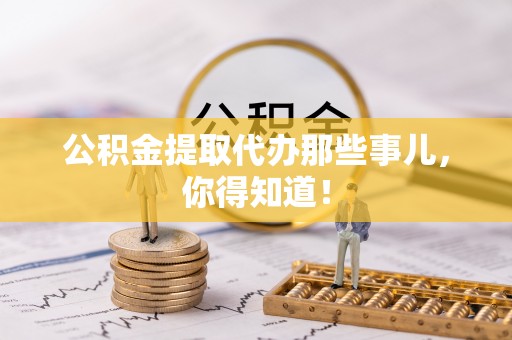 万源公积金提取代办那些事儿，你得知道！