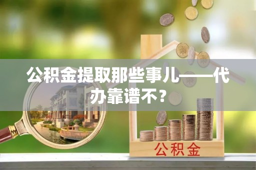 万源公积金提取那些事儿——代办靠谱不？