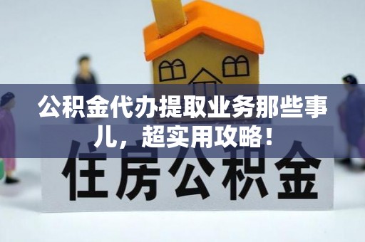 万源公积金代办提取业务那些事儿，超实用攻略！
