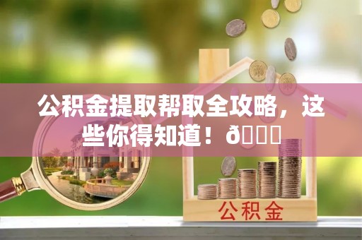 万源公积金提取帮取全攻略，这些你得知道！😎
