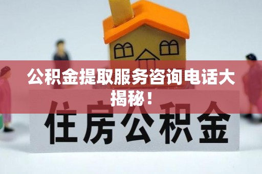 万源公积金提取服务咨询电话大揭秘！