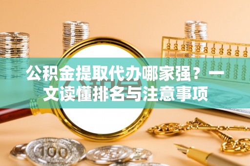 万源公积金提取代办哪家强？一文读懂排名与注意事项