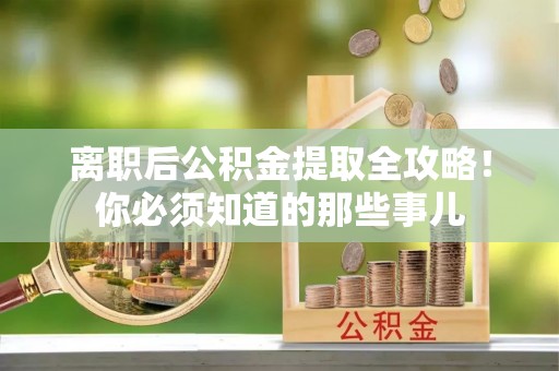 万源离职后公积金提取全攻略！你必须知道的那些事儿