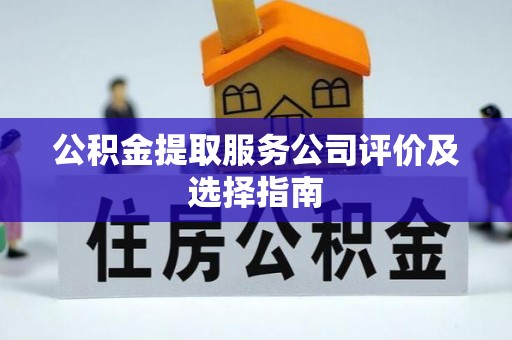 万源公积金提取服务公司评价及选择指南
