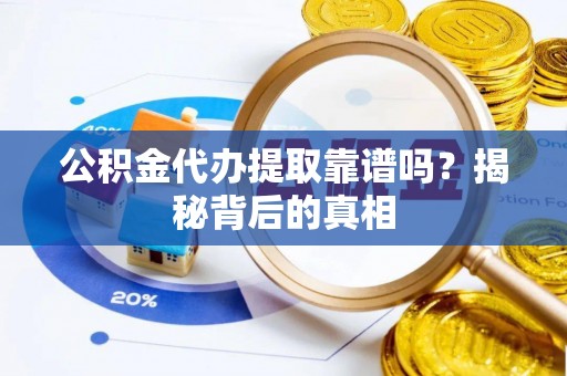 万源公积金代办提取靠谱吗？揭秘背后的真相
