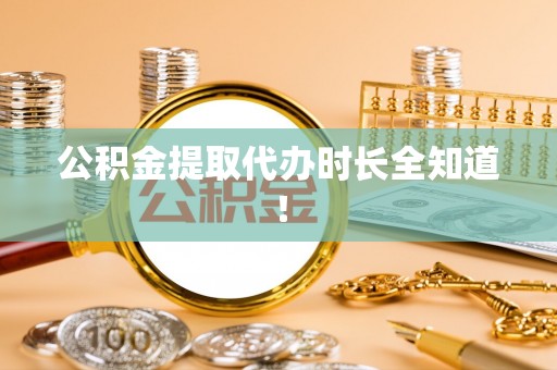 万源公积金提取代办时长全知道！