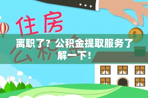 万源离职了？公积金提取服务了解一下！