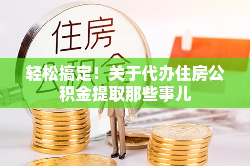 万源轻松搞定！关于代办住房公积金提取那些事儿