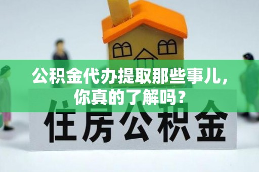 万源公积金代办提取那些事儿，你真的了解吗？