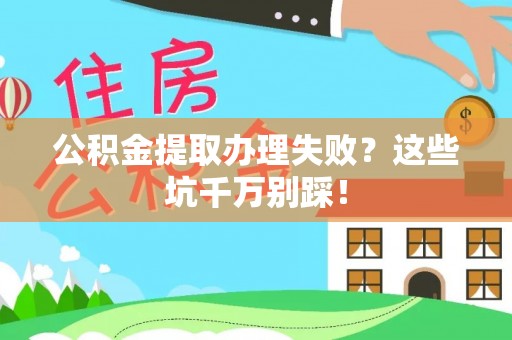 万源公积金提取办理失败？这些坑千万别踩！