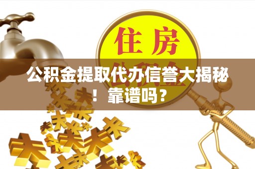 万源公积金提取代办信誉大揭秘！靠谱吗？