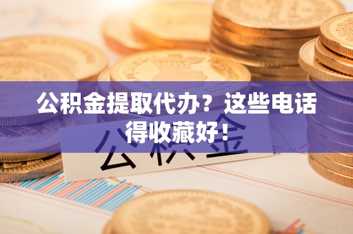 万源公积金提取代办？这些电话得收藏好！