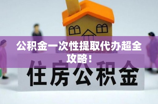 万源公积金一次性提取代办超全攻略！